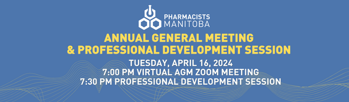 PHARMACISTS MANITOBA ANNUAL GENERAL MEETING & PROFESSIONAL DEVELOPMENT SESSION TUESDAY, APRIL 16, 2024 7:00PM VIRTUAL AGM ZOOM MEETING 7:30PM PROFESSIONAL DEVELOPMENT SESSION